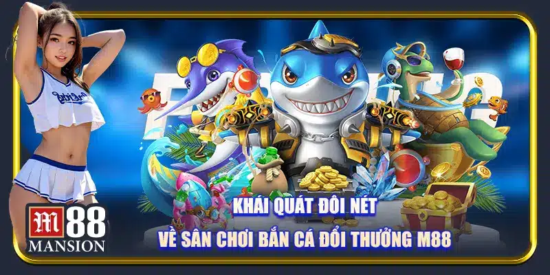 Khái quát đôi nét về sân chơi bắn cá đổi thưởng M88